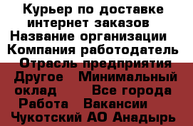 Курьер по доставке интернет-заказов › Название организации ­ Компания-работодатель › Отрасль предприятия ­ Другое › Минимальный оклад ­ 1 - Все города Работа » Вакансии   . Чукотский АО,Анадырь г.